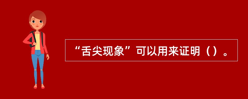 “舌尖现象”可以用来证明（）。