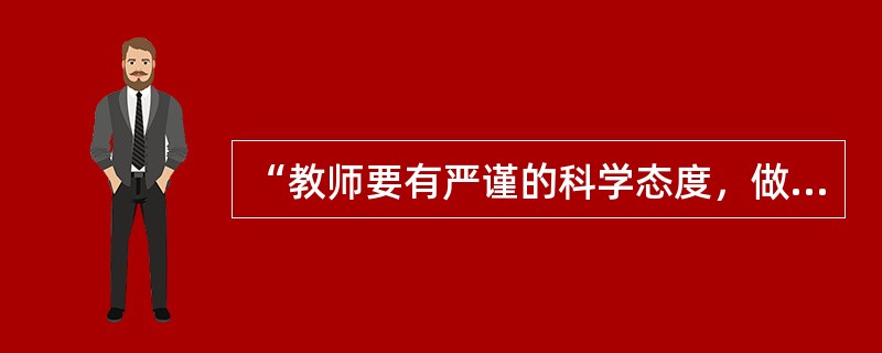 “教师要有严谨的科学态度，做到教书育人”反映了高校教学的（　）。