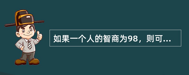 如果一个人的智商为98，则可以认为他的智力水平属于中等。（）