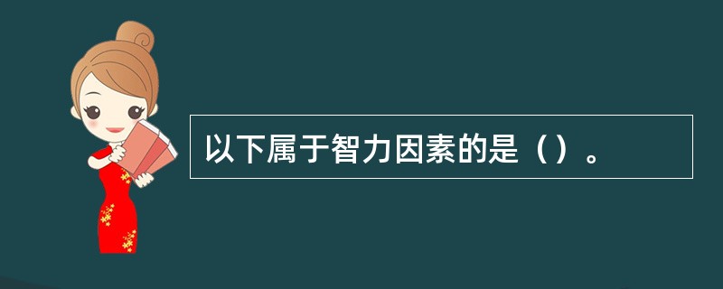 以下属于智力因素的是（）。