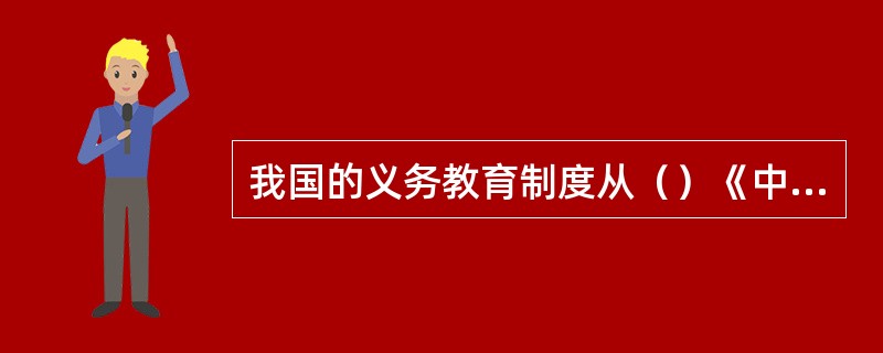 我国的义务教育制度从（）《中华人民共和国义务教育法》颁布之日开始实行。