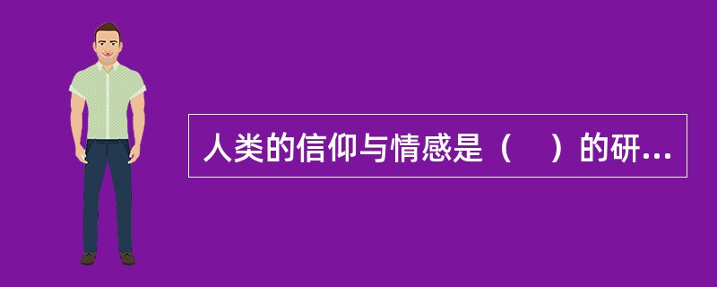 人类的信仰与情感是（　）的研究对象。