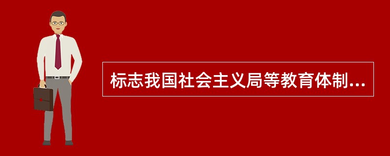 标志我国社会主义局等教育体制确立的文件是（　）。