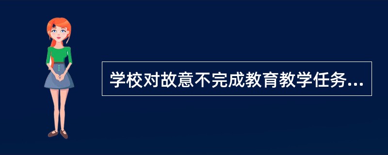学校对故意不完成教育教学任务给教育教学工作造成损失的教师，可以给予（）。