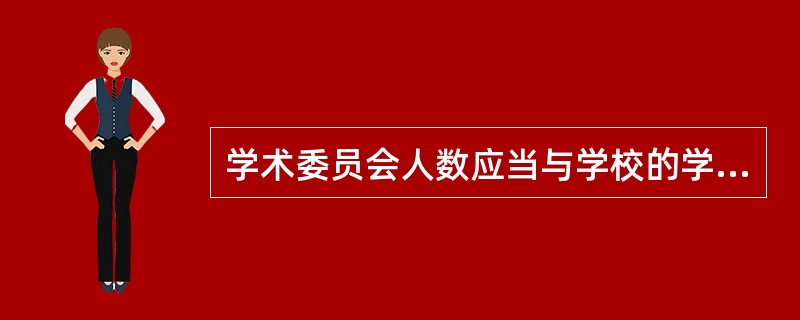 学术委员会人数应当与学校的学科、专业设置相匹配，并为不低于（）人的单数。
