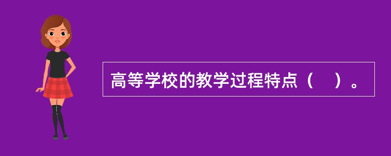 高等学校的教学过程特点（　）。
