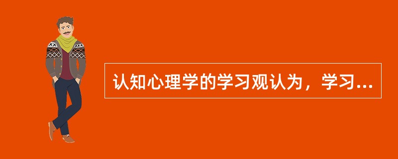 认知心理学的学习观认为，学习是主动的形成认知结构。学习者是主动地获得知识，并通过把新知识与已有的认知结构相联系，来积极地建构其（）。