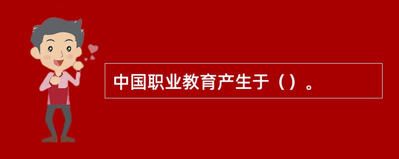 中国职业教育产生于（）。