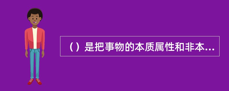 （）是把事物的本质属性和非本质属性区分开来的过程。