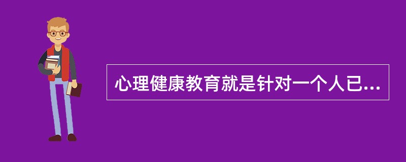 心理健康教育就是针对一个人已经出现的心理疾患而进行的心理教育。（）