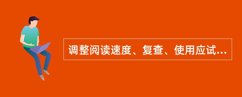 调整阅读速度、复查、使用应试技巧等应归类于（）。
