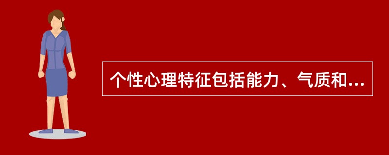 个性心理特征包括能力、气质和知觉。（　）