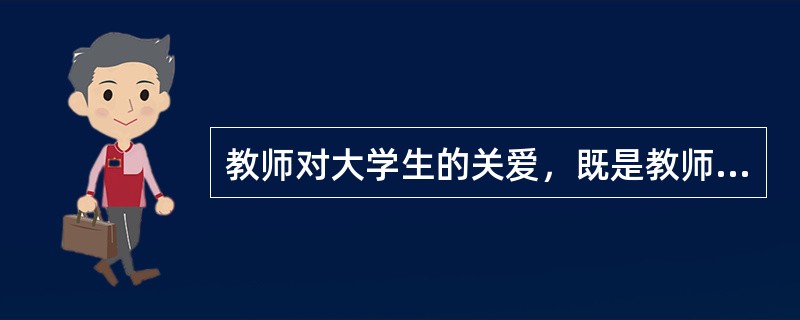 教师对大学生的关爱，既是教师高尚品德的表现，又是一种（）。