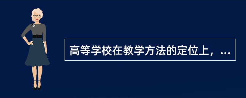 高等学校在教学方法的定位上，由教会学习向教给知识转变。（　）