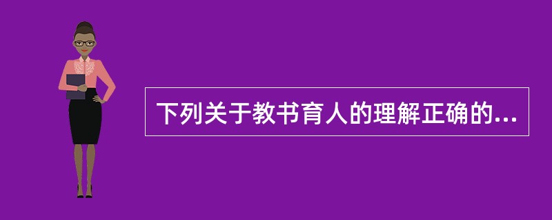 下列关于教书育人的理解正确的选项是（）。