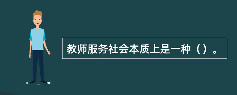 教师服务社会本质上是一种（）。