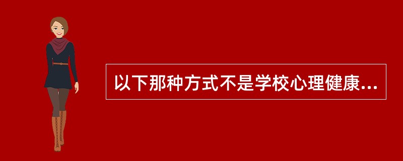 以下那种方式不是学校心理健康教育工作的常见形式（　）。