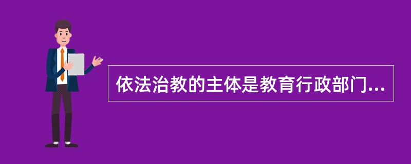 依法治教的主体是教育行政部门。（　）