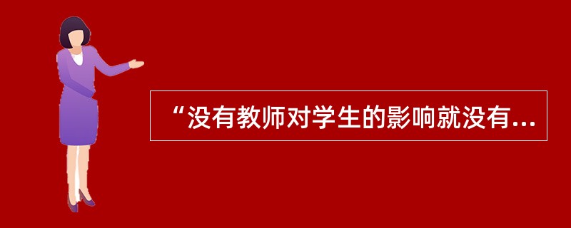 “没有教师对学生的影响就没有教育。”这句话是（）说的。