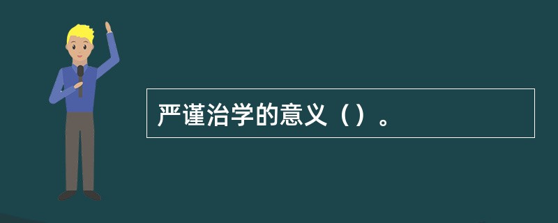 严谨治学的意义（）。