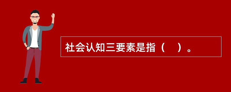 社会认知三要素是指（　）。