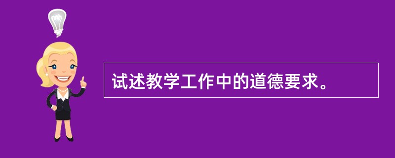试述教学工作中的道德要求。
