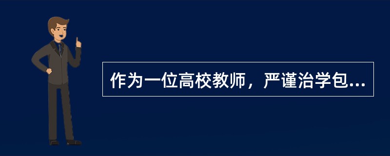 作为一位高校教师，严谨治学包含三个方面的内容，即（）。