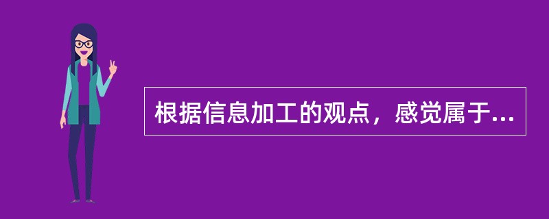 根据信息加工的观点，感觉属于（　）。