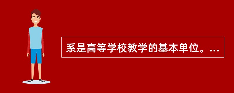 系是高等学校教学的基本单位。（　）