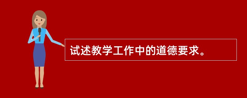 试述教学工作中的道德要求。