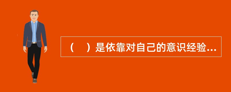 （　）是依靠对自己的意识经验的反省，来寻找心理学问题的答案的研究方法。