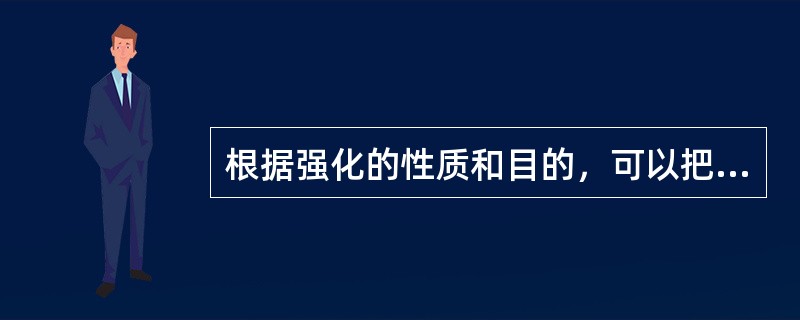 根据强化的性质和目的，可以把强化分成（　）。