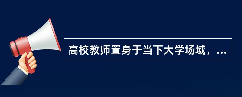 高校教师置身于当下大学场域，将自己的知识能力和（）服务社会，转化为生产力，这同样已成为社会和学校赋予大学教师的职责和使命。