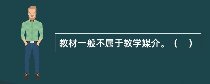 教材一般不属于教学媒介。（　）