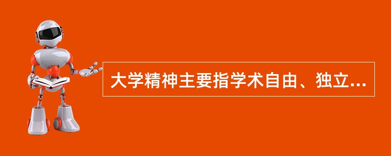 大学精神主要指学术自由、独立自治、开拓创新、理性批判以及（）。