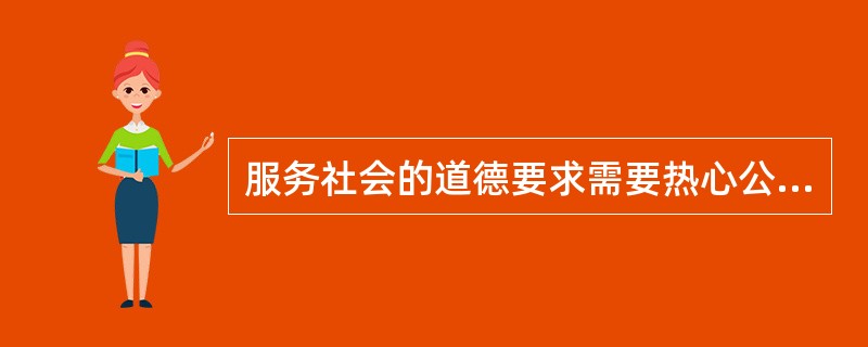 服务社会的道德要求需要热心公益，服务（）。