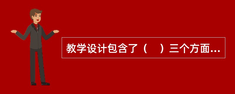 教学设计包含了（　）三个方面的问题，构成一个三环节的有机整体。