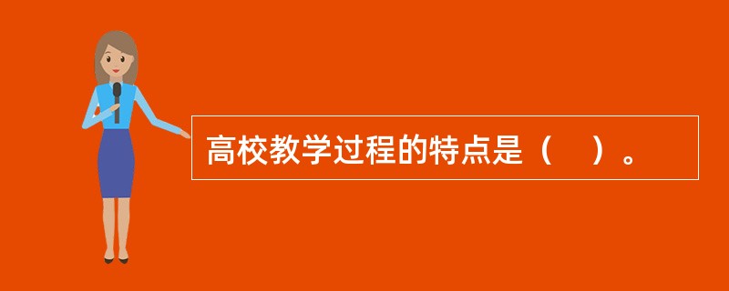 高校教学过程的特点是（　）。