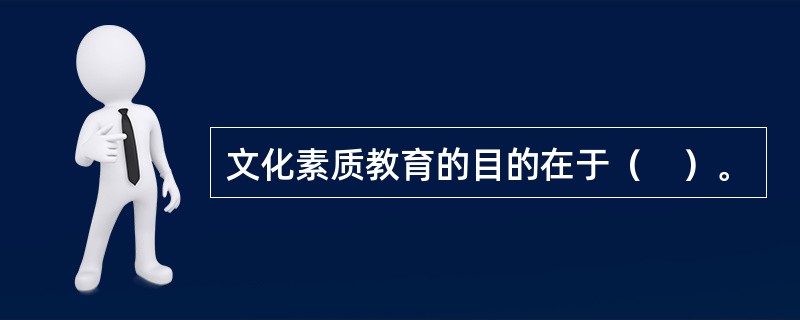 文化素质教育的目的在于（　）。