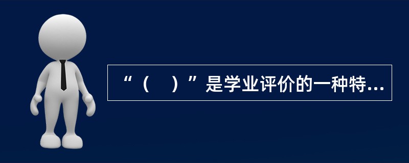 “（　）”是学业评价的一种特殊手段，它是采用定量分析的方法，对学生的学业做出评价。