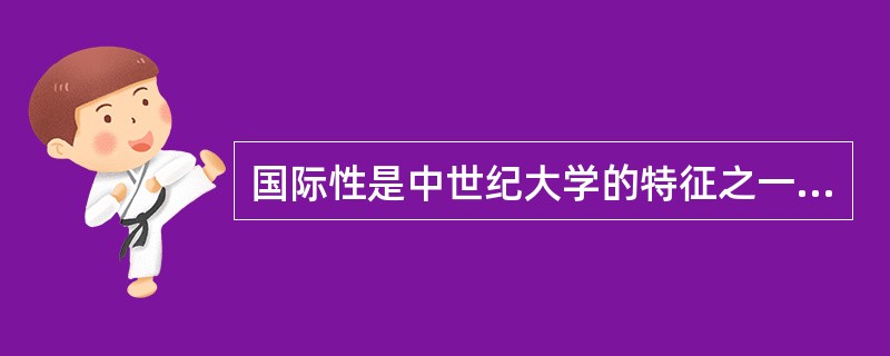 国际性是中世纪大学的特征之一。（　）