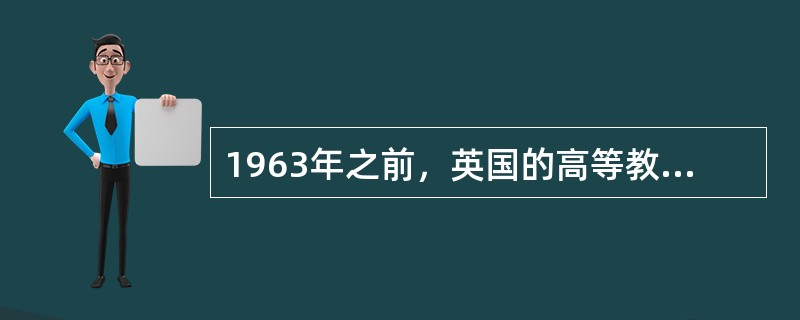 1963年之前，英国的高等教育包括传统的大学、技术学院和理工学院。（　）