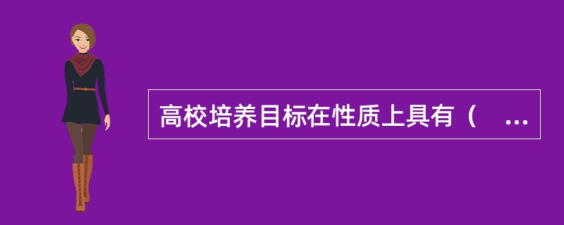 高校培养目标在性质上具有（　）。