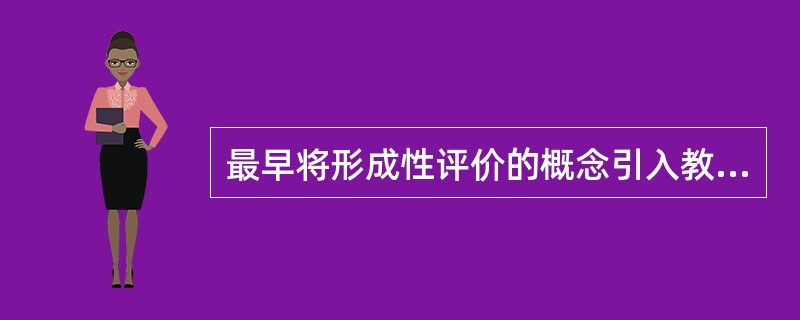 最早将形成性评价的概念引入教学领域的学者是（　）。