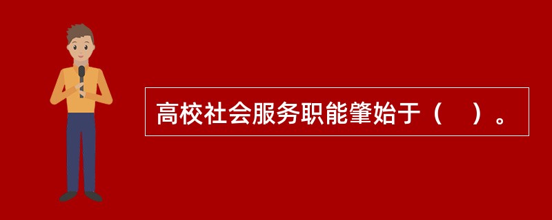 高校社会服务职能肇始于（　）。