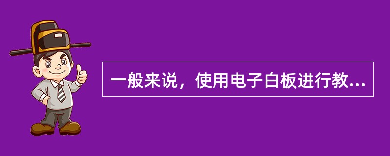 一般来说，使用电子白板进行教学时，班组人数不宜过多，一般不应超过20人。（　）