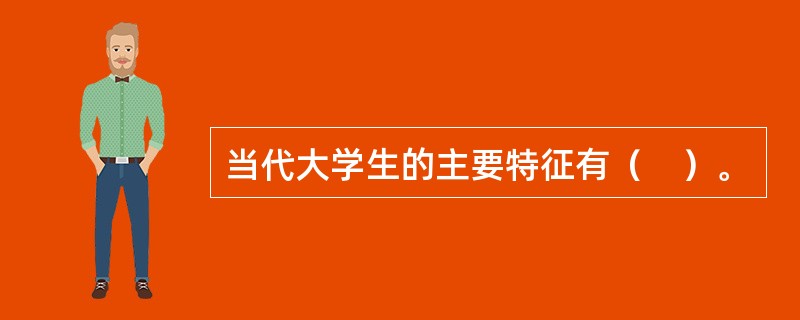 当代大学生的主要特征有（　）。