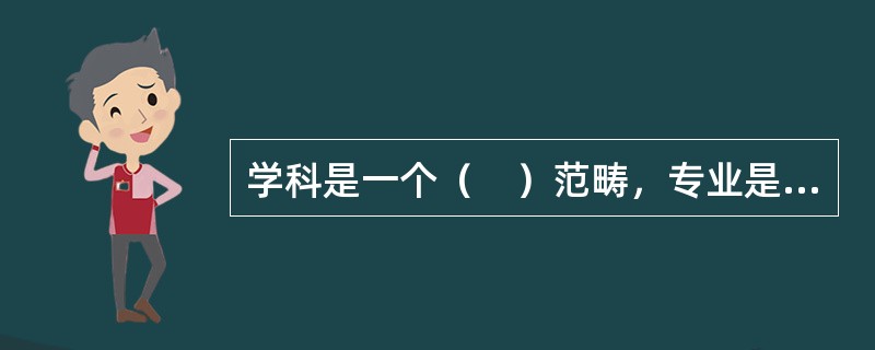 学科是一个（　）范畴，专业是一个教学范畴。