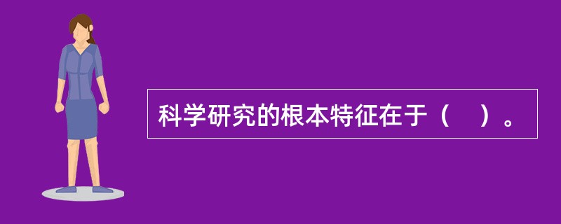 科学研究的根本特征在于（　）。