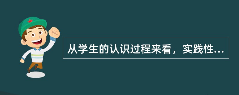 从学生的认识过程来看，实践性课程的内容属于（　）。